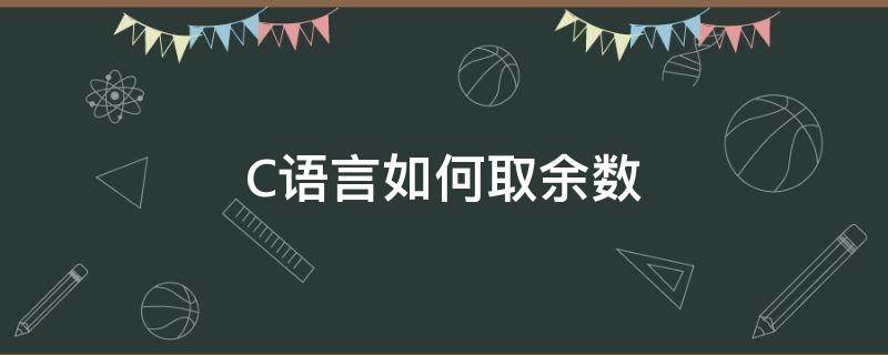 C语言如何取余数（取余数c语言代码怎么写）