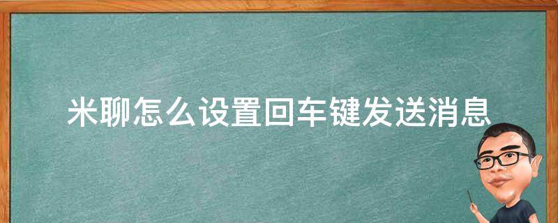 米聊怎么设置回车键发送消息（米聊信息怎么撤回）