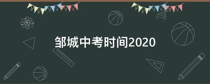 邹城中考时间2020（邹城中考时间2021年分数查询）