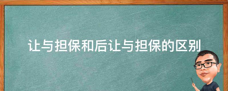 让与担保和后让与担保的区别（让与担保和后让与担保的区别 举例子）