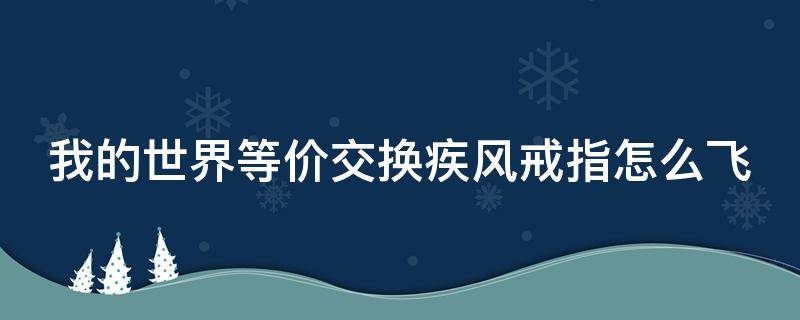 我的世界等价交换疾风戒指怎么飞（我的世界等价疾风戒指合成表）