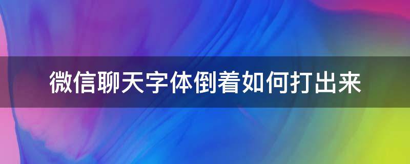 微信聊天字体倒着如何打出来 微信聊天字体倒过来怎么弄