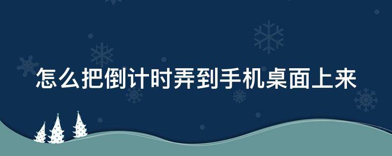 怎么把倒计时弄到手机桌面上来 如何把倒计时放到手机桌面