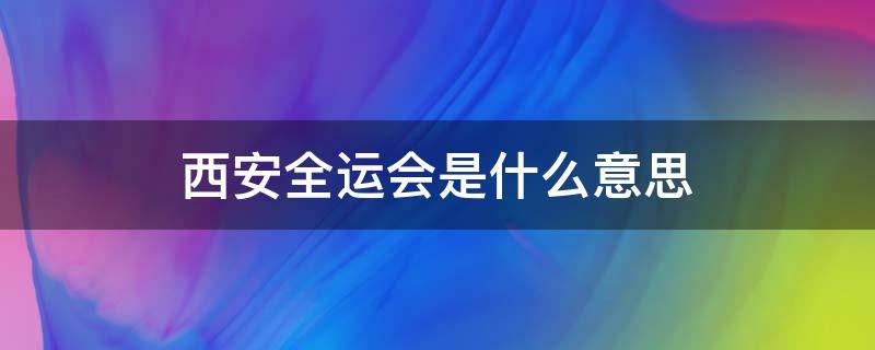 西安全运会是什么意思 西安全运会还有什么会