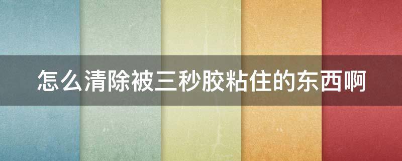 怎么清除被三秒胶粘住的东西啊 如何去除三秒胶粘住的东西