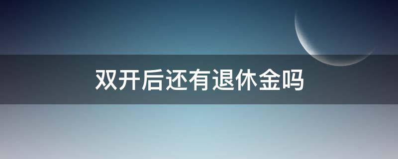 双开后还有退休金吗（判刑双开后还有退休金吗）