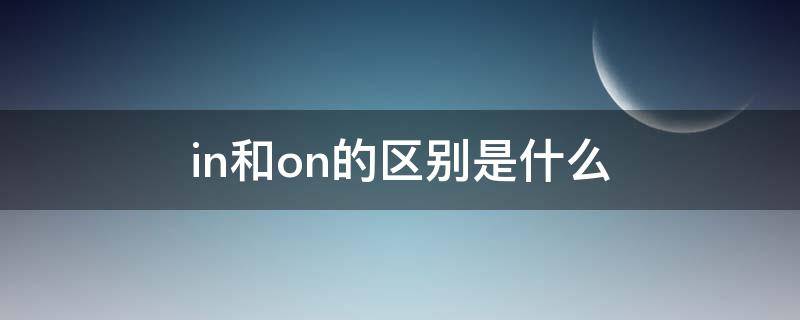 in和on的区别是什么 in和on之间的区别