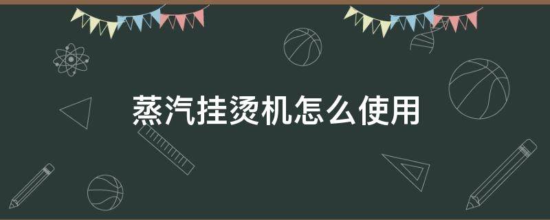 蒸汽挂烫机怎么使用 飞利浦蒸汽挂烫机怎么使用