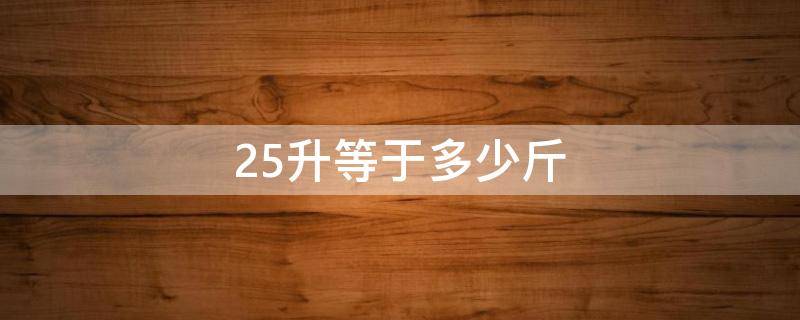 25升等于多少斤 2.25升等于多少斤