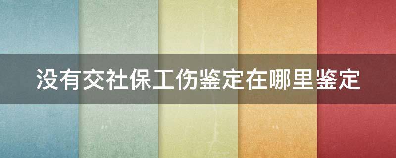 没有交社保工伤鉴定在哪里鉴定