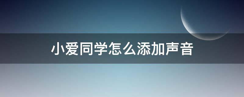 小爱同学怎么添加声音（小爱同学怎么增加录入的声音）