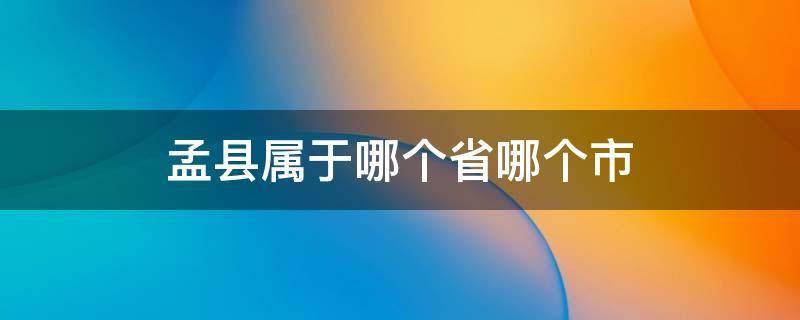 孟县属于哪个省哪个市 孟县是哪个省哪个市