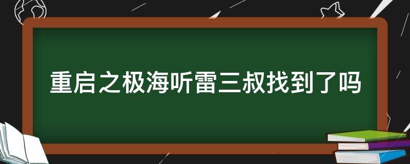 重启之极海听雷三叔找到了吗 重启之极海听雷中三叔在哪里