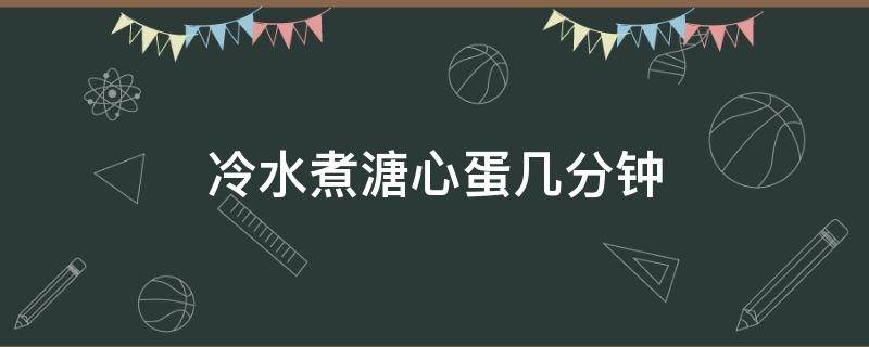 冷水煮溏心蛋几分钟（水煮溏心蛋需要几分钟）