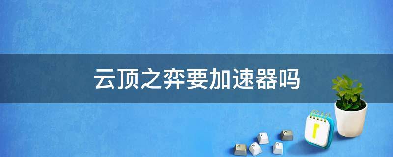 云顶之弈要加速器吗（云顶之弈为什么要加速器）