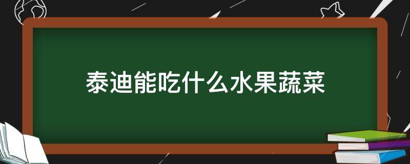 泰迪能吃什么水果蔬菜（泰迪可以吃什么蔬菜水果）