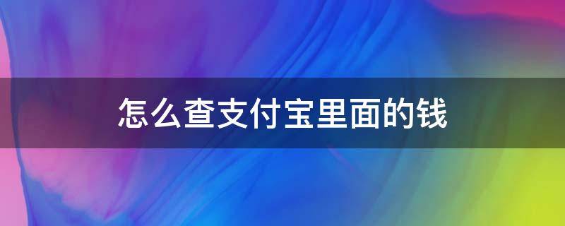 怎么查支付宝里面的钱 怎么查支付宝里面的钱有多少