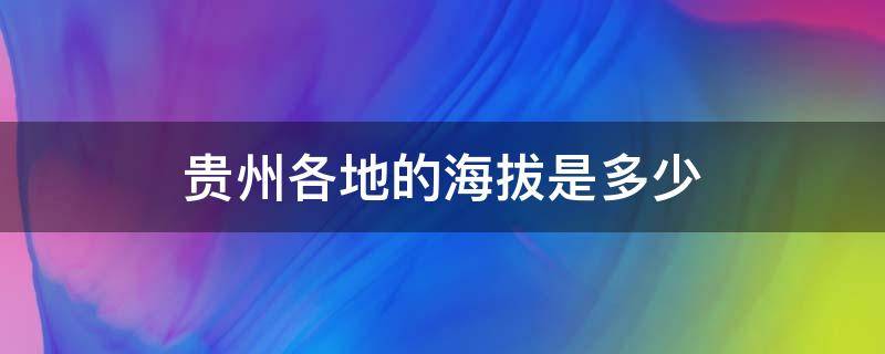 贵州各地的海拔是多少（贵州的海拔有多少）