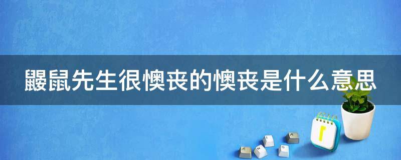 鼹鼠先生很懊丧的懊丧是什么意思 鼹鼠先生懊丧的原因是什么