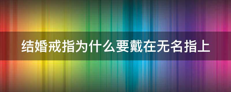 结婚戒指为什么要戴在无名指上（结婚戒指为什么要戴在无名指上脚本）