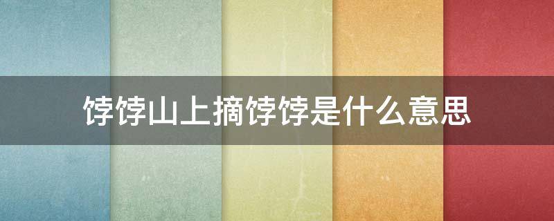 饽饽山上摘饽饽是什么意思 饽饽山上摘饽饽?