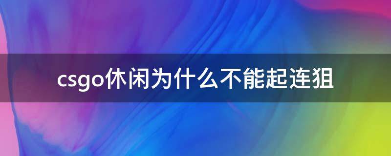 csgo休闲为什么不能起连狙（csgo休闲模式为什么不能起连狙）