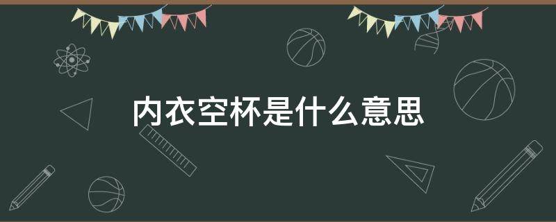 内衣空杯是什么意思 内衣空杯是什么意思?