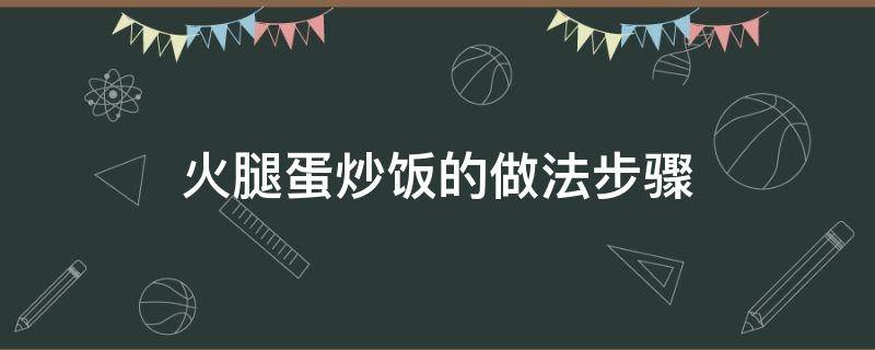 火腿蛋炒饭的做法步骤 火腿蛋炒饭的做法步骤窍门