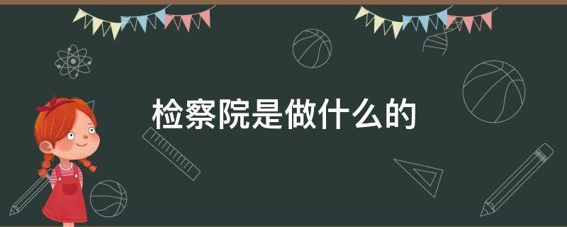 检察院是做什么的 检察院是干什么的通俗易懂