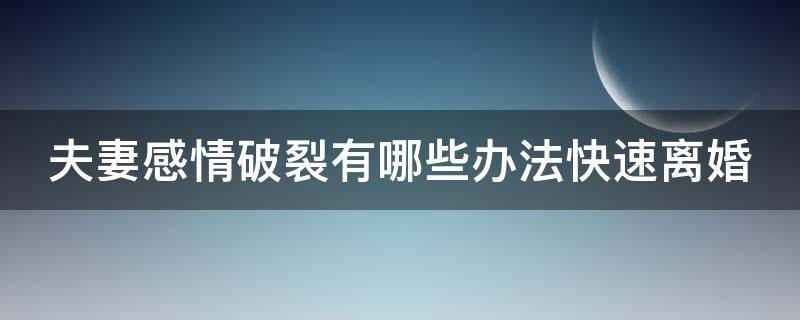 夫妻感情破裂有哪些办法快速离婚 夫妻感情破裂怎么样才能离婚?