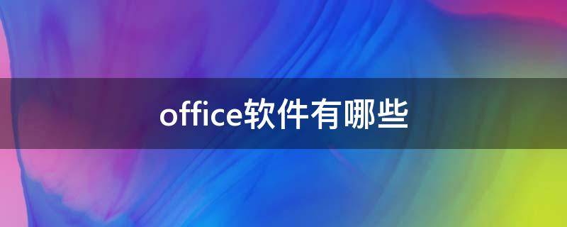 office软件有哪些 微软office软件有哪些