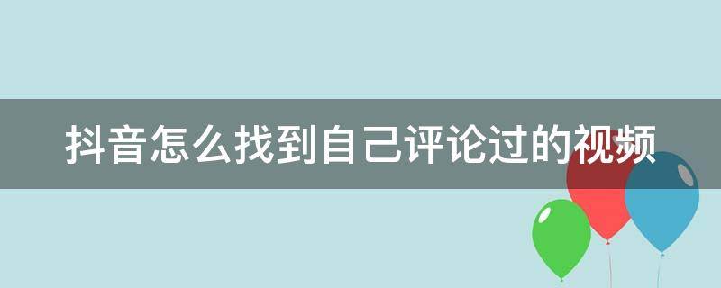 抖音怎么找到自己评论过的视频 抖音怎么发原创视频