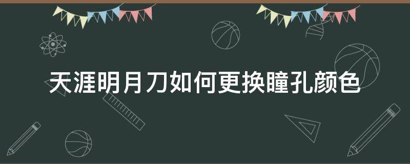 天涯明月刀如何更换瞳孔颜色 天涯明月刀眼睛颜色