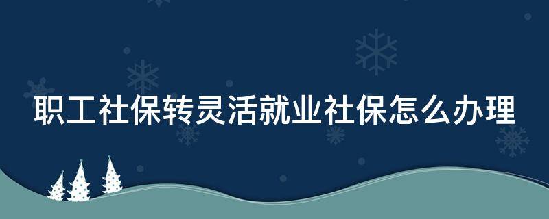 职工社保转灵活就业社保怎么办理 广州职工社保转灵活就业社保怎么办理