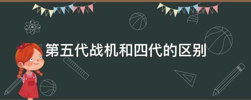 第五代战机和四代的区别 第四代战斗机和第五代战斗机的区别