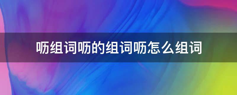 呖组词呖的组词呖怎么组词 睲组词是怎么组词