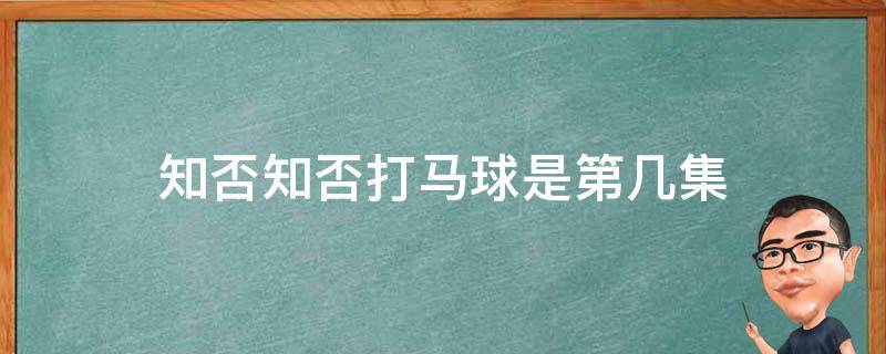 知否知否打马球是第几集 知否马球赛是第几集