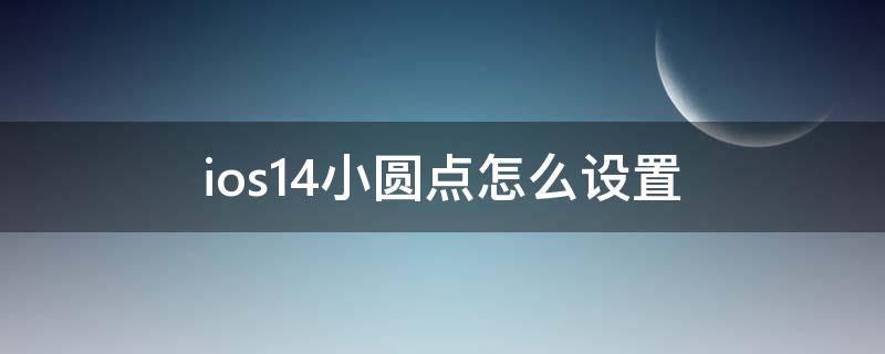 ios14小圆点怎么设置（ios14.1小圆点怎么设置）