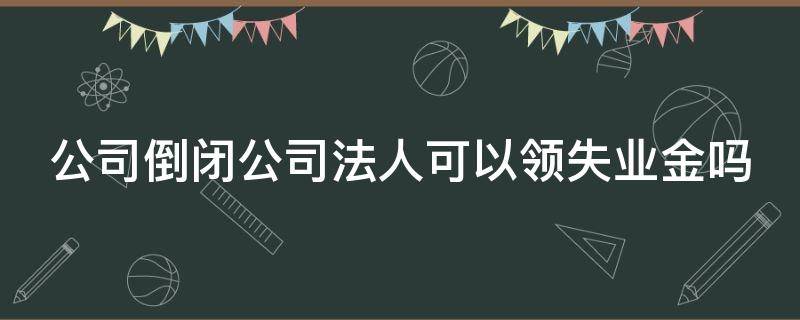 公司倒闭公司法人可以领失业金吗