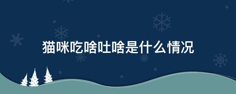 猫咪吃啥吐啥是什么情况（猫咪吃啥吐啥是什么情况拉肚子没精神）