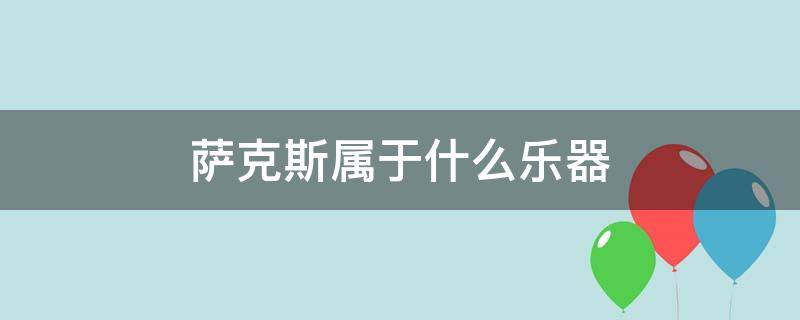 萨克斯属于什么乐器 萨克斯属于什么乐器,木管还是铜管