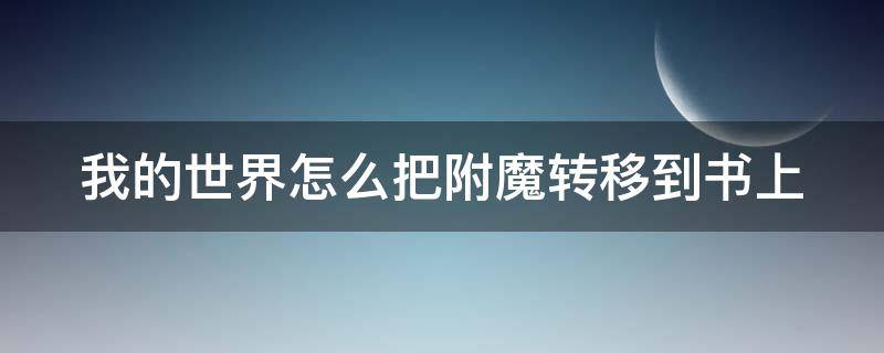 我的世界怎么把附魔转移到书上 我的世界怎么把附魔提取出来