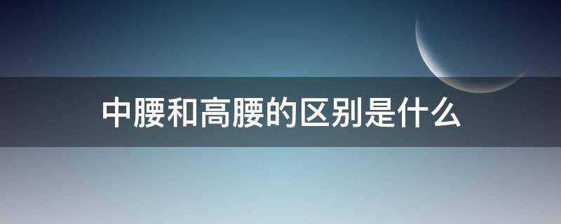 中腰和高腰的区别是什么 常规腰是中腰还是高腰