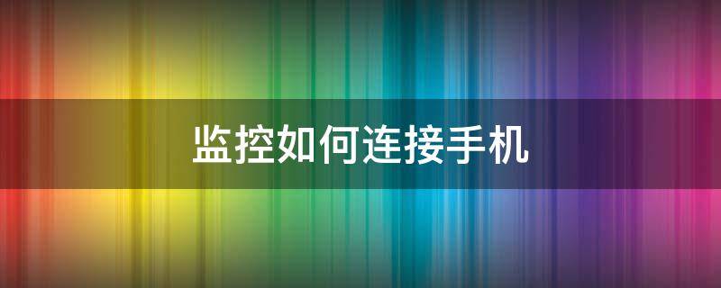 监控如何连接手机 已经装好的监控如何连接手机