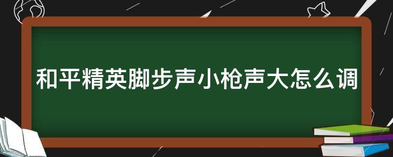 和平精英脚步声小枪声大怎么调 和平精英脚步声音怎么调大枪声调小