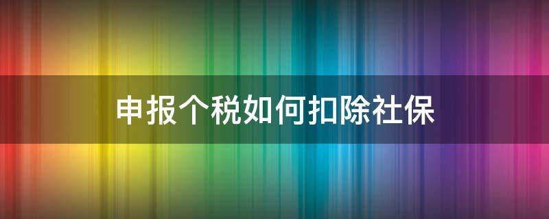 申报个税如何扣除社保 个税申报扣除社保吗