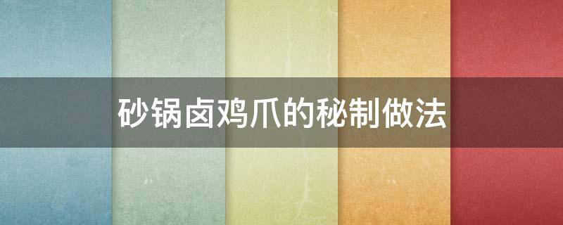 砂锅卤鸡爪的秘制做法 砂锅卤鸡爪的做法大全