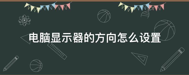 电脑显示器的方向怎么设置（如何调电脑显示器方向）