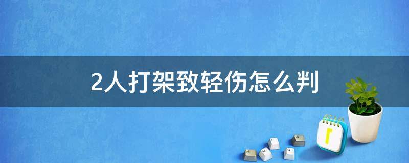 2人打架致轻伤怎么判 如果两人打架两人都受了轻伤法院会怎么判刑