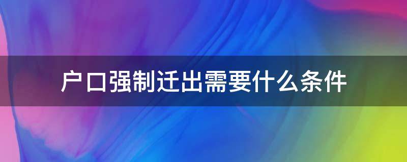 户口强制迁出需要什么条件 户口强制迁的办法